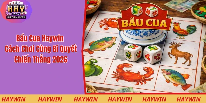 Bầu Cua Haywin - Cách Chơi Cùng Bí Quyết Chiến Thắng 2026