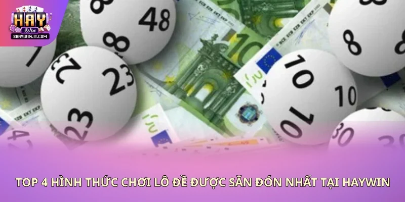 Top 4 hình thức chơi lô đề được săn đón nhất tại Haywin