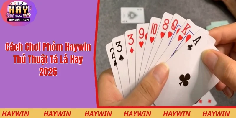 Cách Chơi Phỏm Haywin - Thủ Thuật Tá Lả Hay Nhất 2026