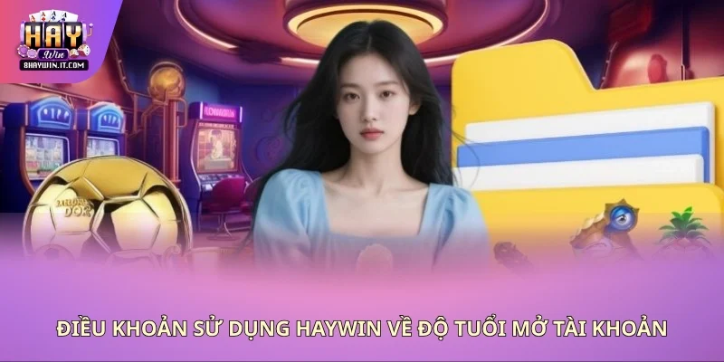 Điều khoản sử dụng Haywin về độ tuổi mở tài khoản