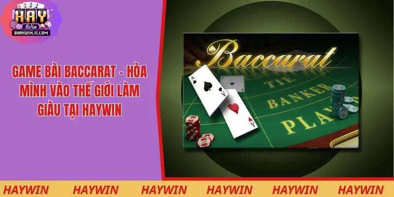 Game Bài Baccarat - Hòa Mình Vào Thế Giới Làm Giàu Tại Haywin