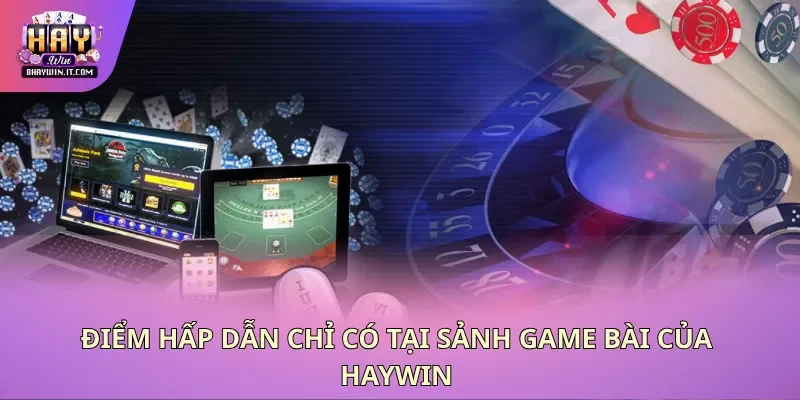 Điểm hấp dẫn chỉ có tại sảnh game bài của Haywin