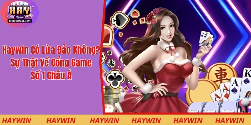 Haywin Có Lừa Đảo Không? Sự Thật Về Cổng Game Số 1 Châu Á