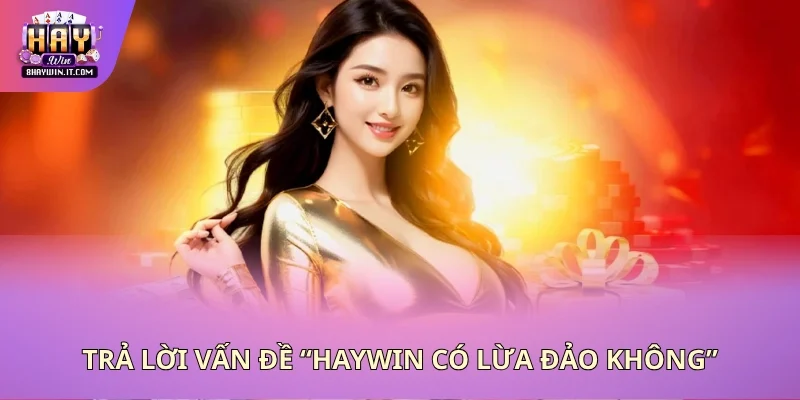 Trả lời vấn đề “Haywin có lừa đảo không”