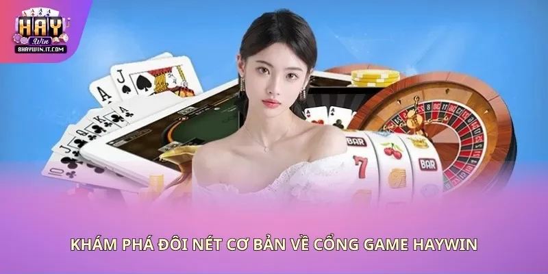 Khám phá đôi nét cơ bản về cổng game Haywin