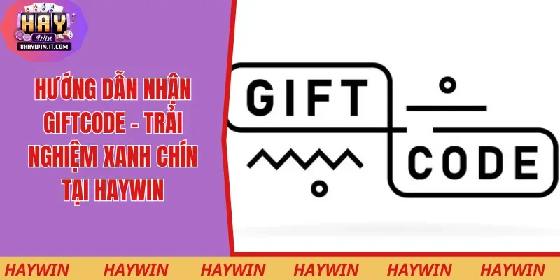 Hướng Dẫn Nhận Giftcode - Trải Nghiệm Xanh Chín Tại Haywin
