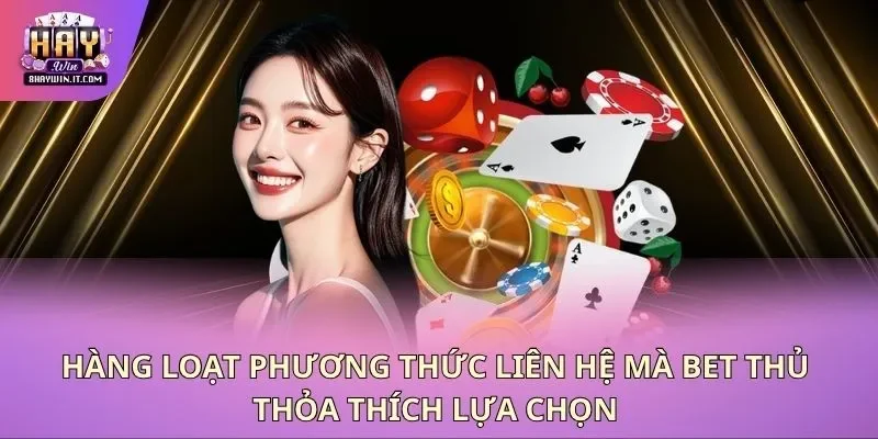Hàng loạt phương thức liên hệ mà bet thủ thỏa thích lựa chọn