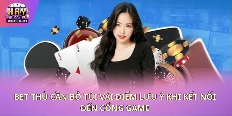 Bet thủ cần bỏ túi vài điểm lưu ý khi kết nối đến cổng game