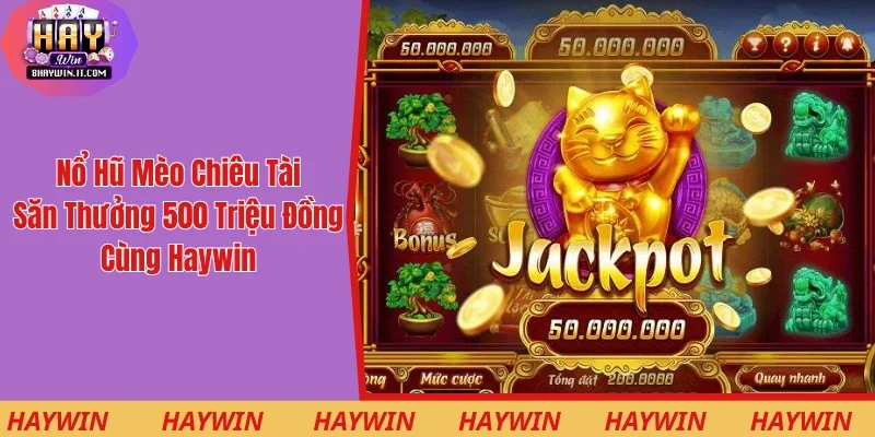 Nổ Hũ Mèo Chiêu Tài - Săn Thưởng 500 Triệu Đồng Cùng Haywin