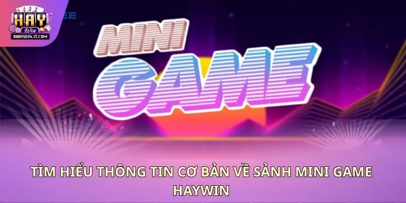 Tìm hiểu thông tin cơ bản về sảnh mini game Haywin