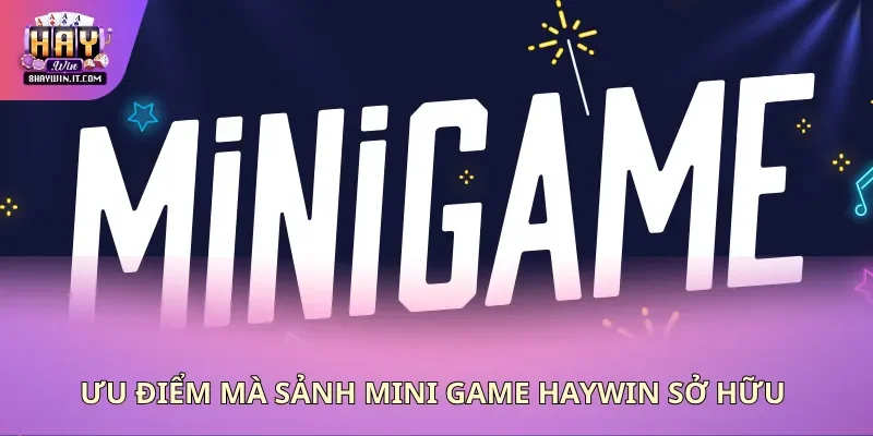 Ưu điểm mà sảnh mini game Haywin sở hữu