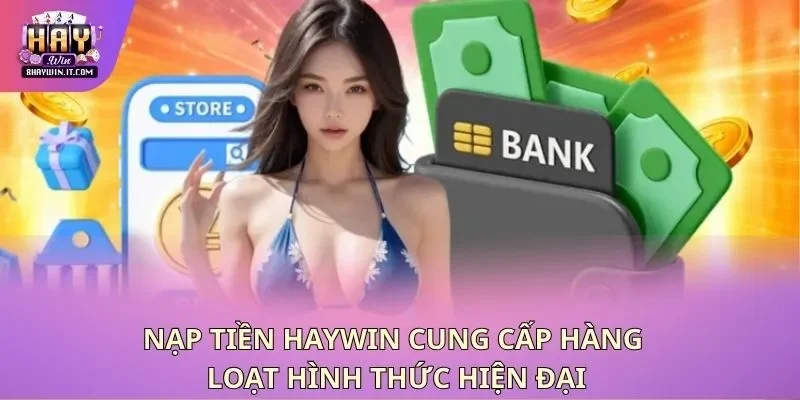 Nạp tiền Haywin cung cấp hàng loạt hình thức hiện đại