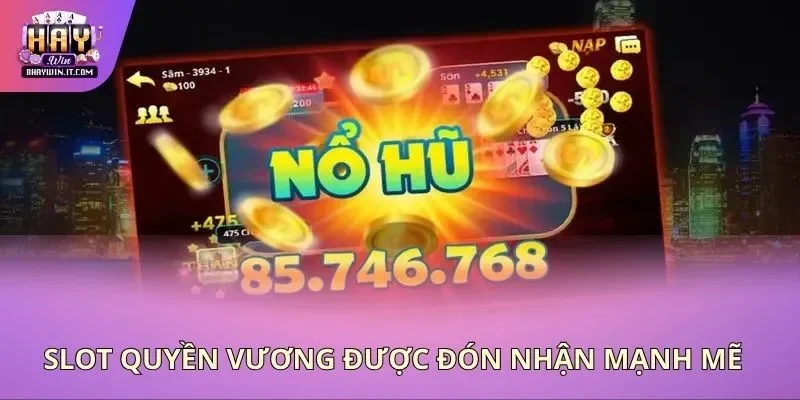 Slot quyền vương được đón nhận mạnh mẽ