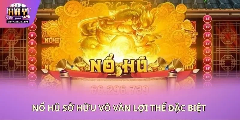 Nổ hũ sở hữu vô vàn lợi thế đặc biệt