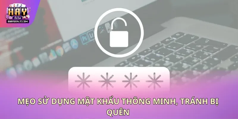 Mẹo sử dụng mật khẩu thông minh, tránh bị quên