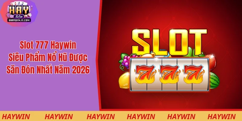 Slot 777 Haywin - Siêu Phẩm Nổ Hũ Được Săn Đón Nhất Năm 2026