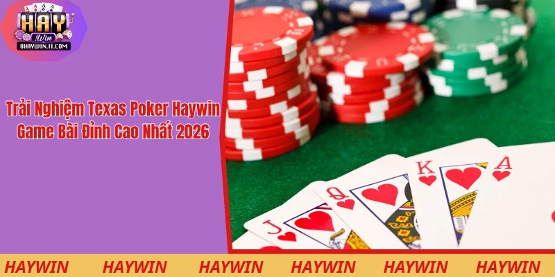 Trải Nghiệm Texas Poker Haywin - Game Bài Đỉnh Cao Nhất 2026