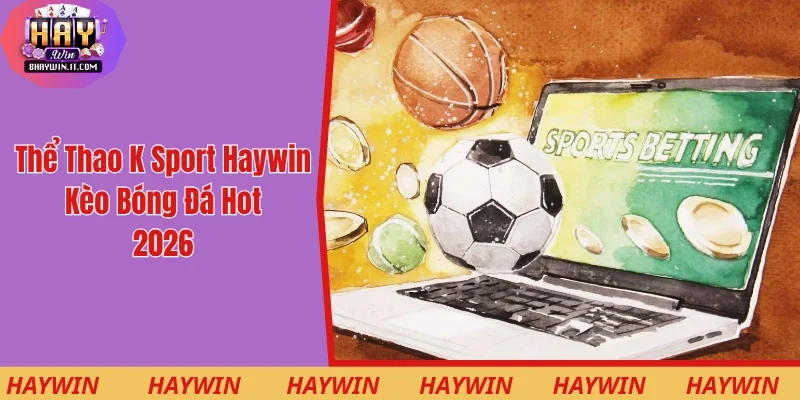 Thể Thao K Sport Haywin - Kèo Bóng Đá Hot Nhất 2026